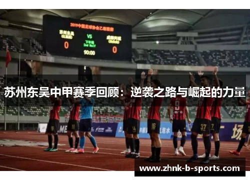 苏州东吴中甲赛季回顾:逆袭之路与崛起的力量 苏州东吴中甲赛季回顾:逆袭之路与崛起的力量