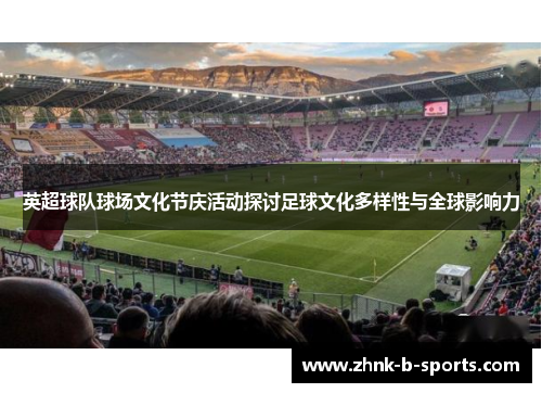 英超球队球场文化节庆活动探讨足球文化多样性与全球影响力