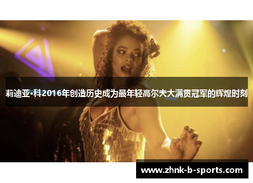 莉迪亚·科2016年创造历史成为最年轻高尔夫大满贯冠军的辉煌时刻 莉迪亚·科2016年创造历史成为最年轻高尔夫大满贯冠军的辉煌时刻