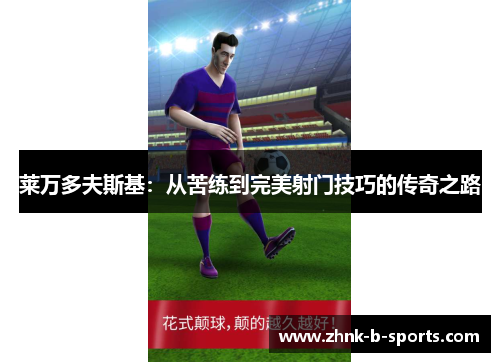 莱万多夫斯基：从苦练到完美射门技巧的传奇之路
