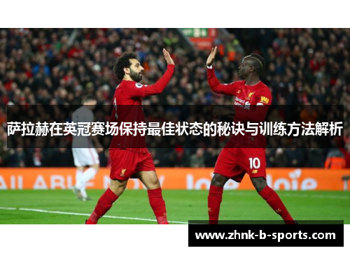 萨拉赫在英冠赛场保持最佳状态的秘诀与训练方法解析 萨拉赫在英冠赛场保持最佳状态的秘诀与训练方法解析