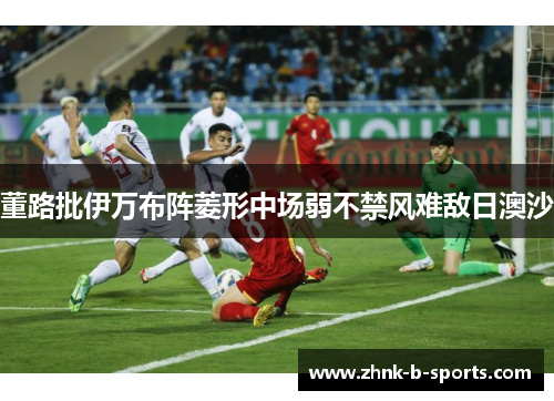 董路批伊万布阵菱形中场弱不禁风难敌日澳沙