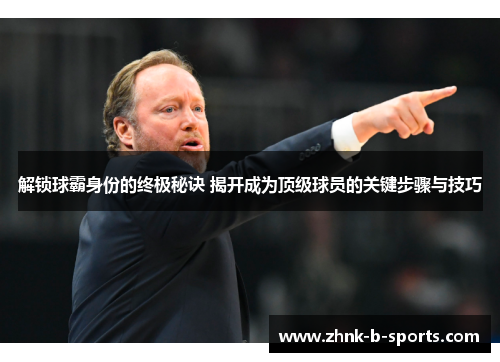 解锁球霸身份的终极秘诀 揭开成为顶级球员的关键步骤与技巧