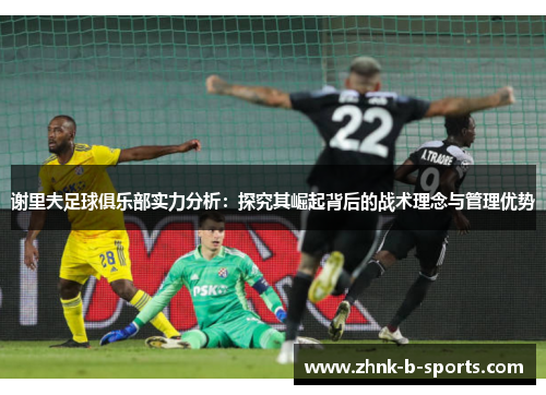 谢里夫足球俱乐部实力分析：探究其崛起背后的战术理念与管理优势