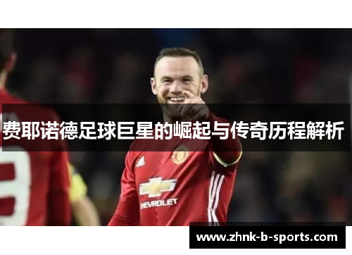 费耶诺德足球巨星的崛起与传奇历程解析 费耶诺德足球巨星的崛起与传奇历程解析