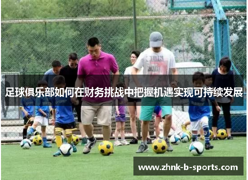 足球俱乐部如何在财务挑战中把握机遇实现可持续发展