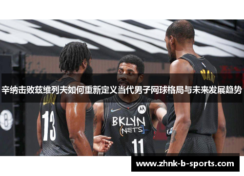 辛纳击败兹维列夫如何重新定义当代男子网球格局与未来发展趋势