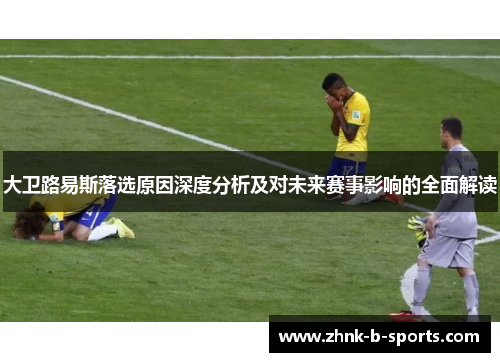 大卫路易斯落选原因深度分析及对未来赛事影响的全面解读