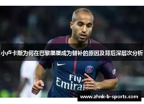 小卢卡斯为何在巴黎屡屡成为替补的原因及背后深层次分析