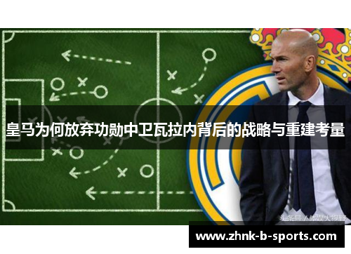 皇马为何放弃功勋中卫瓦拉内背后的战略与重建考量