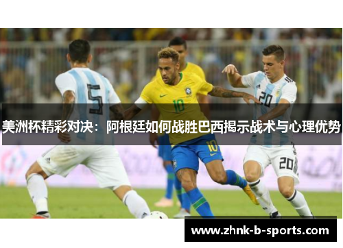 美洲杯精彩对决：阿根廷如何战胜巴西揭示战术与心理优势