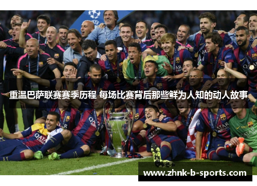 重温巴萨联赛赛季历程 每场比赛背后那些鲜为人知的动人故事