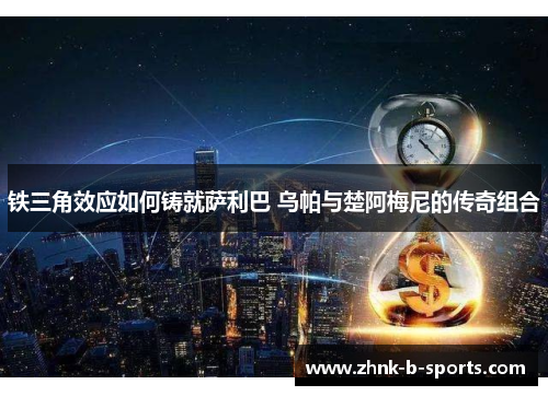 铁三角效应如何铸就萨利巴 乌帕与楚阿梅尼的传奇组合 铁三角效应如何铸就萨利巴 乌帕与楚阿梅尼的传奇组合