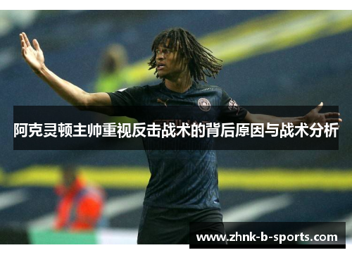 阿克灵顿主帅重视反击战术的背后原因与战术分析