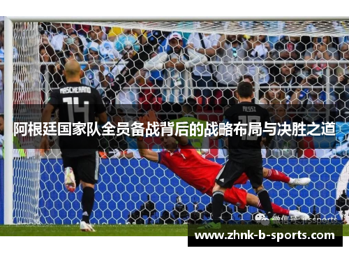 阿根廷国家队全员备战背后的战略布局与决胜之道 阿根廷国家队全员备战背后的战略布局与决胜之道