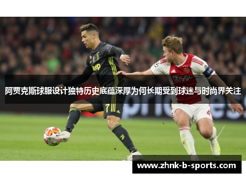 阿贾克斯球服设计独特历史底蕴深厚为何长期受到球迷与时尚界关注