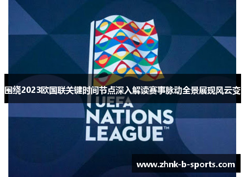 围绕2023欧国联关键时间节点深入解读赛事脉动全景展现风云变 围绕2023欧国联关键时间节点深入解读赛事脉动全景展现风云变