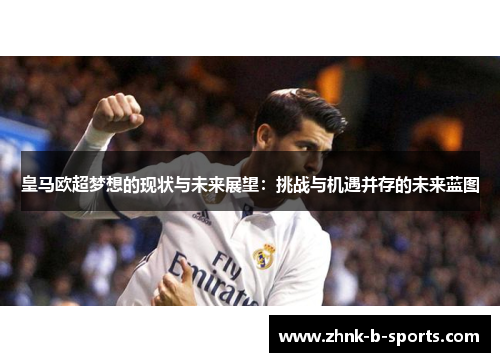 皇马欧超梦想的现状与未来展望:挑战与机遇并存的未来蓝图 皇马欧超梦想的现状与未来展望:挑战与机遇并存的未来蓝图