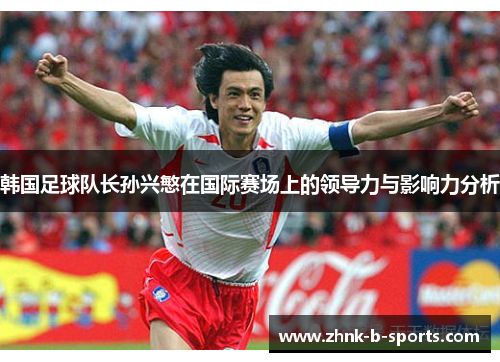 韩国足球队长孙兴慜在国际赛场上的领导力与影响力分析