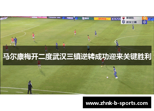 马尔康梅开二度武汉三镇逆转成功迎来关键胜利
