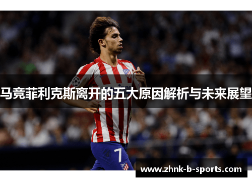 马竞菲利克斯离开的五大原因解析与未来展望