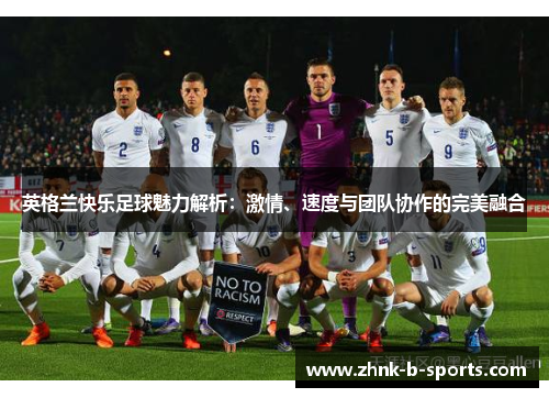 英格兰快乐足球魅力解析:激情、速度与团队协作的完美融合 英格兰快乐足球魅力解析:激情、速度与团队协作的完美融合