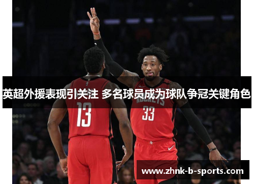 英超外援表现引关注 多名球员成为球队争冠关键角色