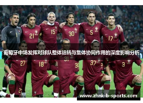葡萄牙中场发挥对球队整体运转与集体协同作用的深度影响分析