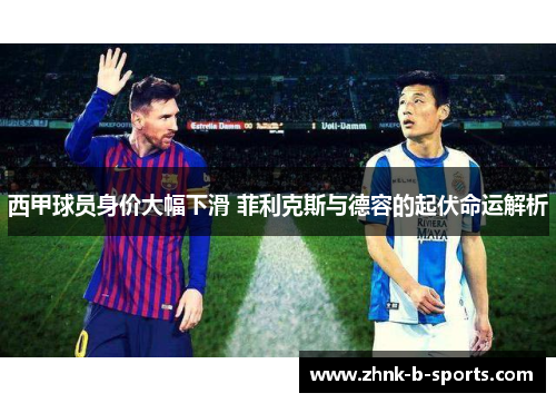 西甲球员身价大幅下滑 菲利克斯与德容的起伏命运解析