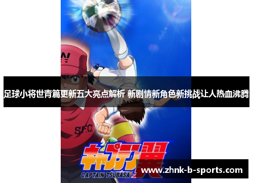足球小将世青篇更新五大亮点解析 新剧情新角色新挑战让人热血沸腾