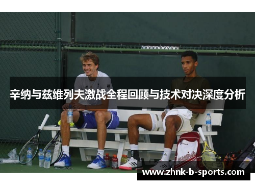 辛纳与兹维列夫激战全程回顾与技术对决深度分析