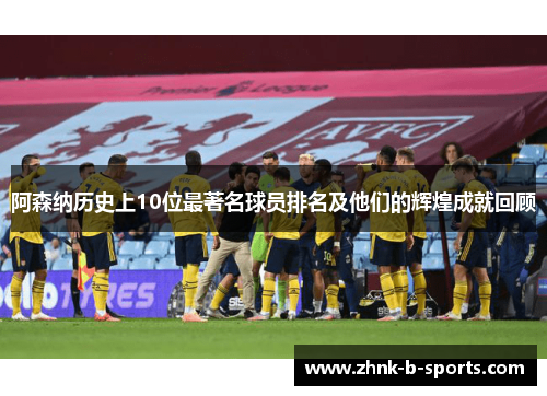 阿森纳历史上10位最著名球员排名及他们的辉煌成就回顾 阿森纳历史上10位最著名球员排名及他们的辉煌成就回顾
