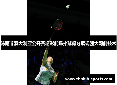 陈雨菲澳大利亚公开赛精彩前场扑球得分展现强大网前技术