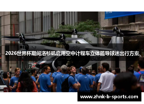 2026世界杯期间洛杉矶启用空中计程车立体疏导球迷出行方案