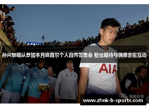 孙兴慜确认参加本月底首尔个人自传签售会 粉丝期待与偶像亲密互动 孙兴慜确认参加本月底首尔个人自传签售会 粉丝期待与偶像亲密互动
