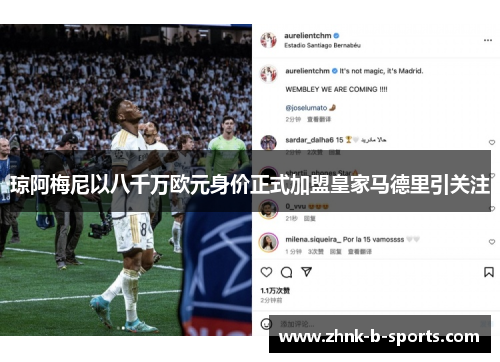 琼阿梅尼以八千万欧元身价正式加盟皇家马德里引关注 琼阿梅尼以八千万欧元身价正式加盟皇家马德里引关注