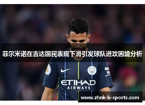 菲尔米诺在吉达国民表现下滑引发球队进攻困境分析 菲尔米诺在吉达国民表现下滑引发球队进攻困境分析