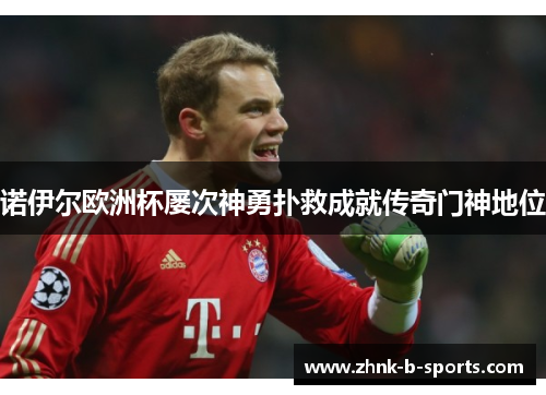 诺伊尔欧洲杯屡次神勇扑救成就传奇门神地位 诺伊尔欧洲杯屡次神勇扑救成就传奇门神地位