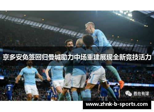 京多安免签回归曼城助力中场重建展现全新竞技活力