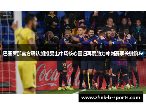 巴塞罗那官方确认加维复出中场核心回归再度助力冲刺赛季关键阶段