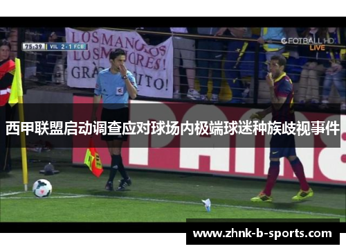 西甲联盟启动调查应对球场内极端球迷种族歧视事件 西甲联盟启动调查应对球场内极端球迷种族歧视事件